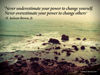 "Never underestimate your power to change yourself. Never overestimate your power to change others” - H. Jackson Brown, Jr.