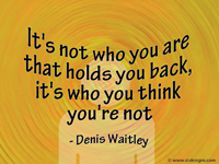 It's not who you are that holds you back,it's who you think you're not - Denis Waitley