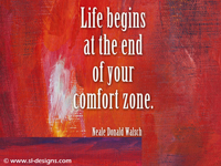 Life begins at the end of your comfort zone. -Neale Donald Walsch 