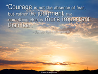 motivational quote “Courage is not the absence of fear, but rather the judgment that something else is more important than fear.” - James Neil Hollingworth